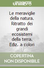 Le meraviglie della natura. Ritratto dei grandi ecosistemi della terra. Ediz. a colori libro