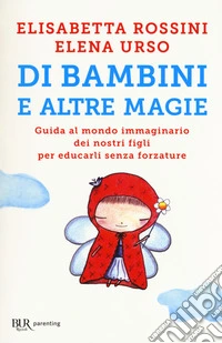 Di bambini e altre magie. Guida al mondo immaginario dei nostri figli per educarli senza forzature