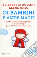 Di bambini e altre magie. Guida al mondo immaginario dei nostri figli per educarli senza forzature libro