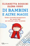 Di bambini e altre magie. Guida al mondo immaginario dei nostri figli per educarli senza forzature libro