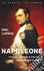 Napoleone. Vita del generale che volle conquistare il mondo