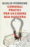 Consigli pratici per uccidere mia suocera libro di Perrone Giulio