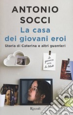 La casa dei giovani eroi. Storia di Caterina e altri guerrieri libro