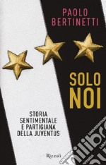 Solo noi. Storia sentimentale e partigiana della Juventus libro