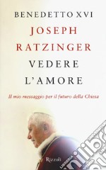 Vedere l'amore. Il mio messaggio per il futuro della Chiesa libro