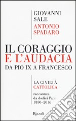 Il coraggio e l'audacia. Da Pio IX a Francesco. «La Civiltà Cattolica» raccontata da dodici Papi 1850-2016 libro