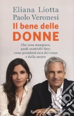 Il bene delle donne. Che cosa mangiare, quali controlli fare, come prendersi cura del corpo e della mente libro