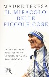 Il miracolo delle piccole cose libro di Teresa di Calcutta (santa) Kolodiejchuk B. (cur.)