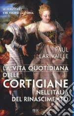 La vita quotidiana delle cortigiane nell'Italia del Rinascimento libro