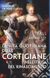 La vita quotidiana delle cortigiane nell'Italia del Rinascimento libro