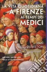 La vita quotidiana a Firenze ai tempi dei Medici libro