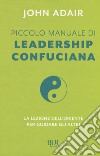 Piccolo manuale di leadership confuciana. La lezione dell'Oriente per guidare gli altri libro di Adair John