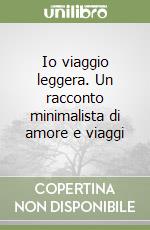 Io viaggio leggera. Un racconto minimalista di amore e viaggi libro