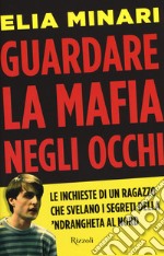 Guardare la mafia negli occhi. Le inchieste di un ragazzo che svelano i segreti della 'ndrangheta al Nord libro