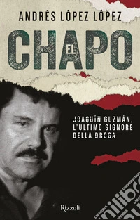 El Chapo. Joaquin Guzmán, l'ultimo signore della droga