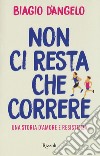 Non ci resta che correre. Una storia d'amore e resistenza libro di D'Angelo Biagio