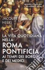 La vita quotidiana nella Roma pontificia ai tempi dei Borgia e dei Medici libro