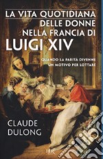 La vita quotidiana delle donne nella Francia di Luigi XIV libro