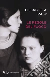Le regole del fuoco libro di Rasy Elisabetta