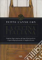 Tutto l'anno con la cucina italiana. Stagione dopo stagione gli ingredienti perfetti, i segreti di preparazione, le migliori ricette libro