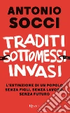 Traditi, sottomessi, invasi. L'estinzione di un popolo senza figli, senza lavoro, senza futuro libro di Socci Antonio