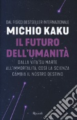 Il futuro dell'umanità. Dalla vita su Marte all'immortalità, così la scienza cambia il nostro destino libro