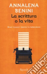 La scrittura o la vita. Dieci incontri dentro la letteratura libro