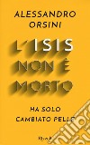 L'Isis non è morto. Ha solo cambiato pelle libro di Orsini Alessandro