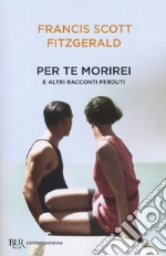 Per te morirei e altri racconti perduti libro