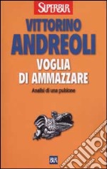 Voglia di ammazzare. Analisi di una pulsione libro