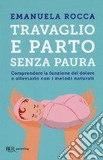 Travaglio e parto senza paura. Comprendere la funzione del dolore e alleviarlo con i metodi naturali libro