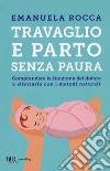 Travaglio e parto senza paura. Comprendere la funzione del dolore e alleviarlo con i metodi naturali libro di Rocca Emanuela