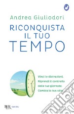 Riconquista il tuo tempo. Vinci le distrazioni. Riprendi il controllo delle tue giornate. Cambia la tua vita libro