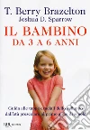 Il bambino da 3 a 6 anni. Guida alle tappe cruciali dello sviluppo dall'età prescolare al primo anno di scuola libro di Brazelton T. Berry Sparrow Joshua D.