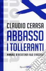 Abbasso i tolleranti. Manuale di resistenza allo sfascismo libro