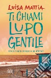 Ti chiami Lupo Gentile. Chi si ribella al pizzo è un infame? libro