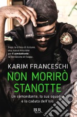 Non morirò stanotte. Un comandante, la sua squadra e la caduta dell'Isis