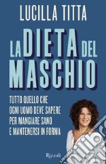 La dieta del maschio. Tutto quello che ogni uomo deve sapere per mangiare sano e mantenersi in forma libro