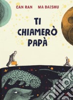 Ti chiamerò papà. Ediz. a colori libro