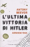 L'ultima vittoria di Hitler. Arnhem 1944 libro di Beevor Antony