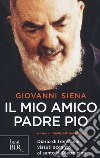 Il mio amico Padre Pio. Diario di trent'anni vissuti accanto al santo di Pietrelcina libro di Siena Giovanni