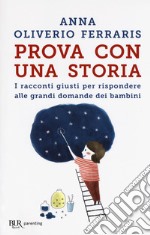 Prova con una storia. I racconti giusti per rispondere alle grandi domande dei bambini libro