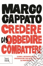 Credere disobbedire combattere. Come liberarci dalle proibizioni per migliorare la nostra vita libro