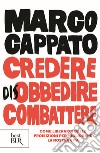 Credere disobbedire combattere. Come liberarci dalle proibizioni per migliorare la nostra vita libro