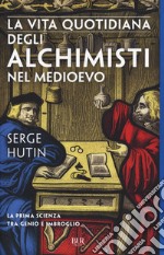 La vita quotidiana degli alchimisti nel Medioevo libro