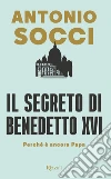 Il segreto di Benedetto XVI. Perché è ancora papa libro di Socci Antonio