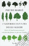 L'azzurro infinito degli alberi. Storie di boschi monumentali e di piccole foreste in giro per l'italia libro