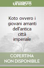 Koto ovvero i giovani amanti dell'antica città imperiale libro