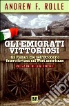 Gli emigrati vittoriosi. Gli italiani che nell'Ottocento fecero fortuna nel West americano libro