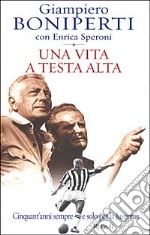 Una vita a testa alta. Cinquant'anni sempre e solo per la Juventus libro